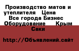 	Производство матов и утеплителя › Цена ­ 100 - Все города Бизнес » Оборудование   . Крым,Саки